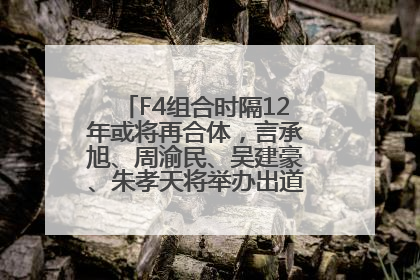F4组合时隔12年或将再合体，言承旭、周渝民、吴建豪、朱孝天将举办出道25周年演唱会
