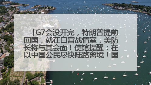 G7会没开完，特朗普提前回国，就在白宫战情室，美防长将与其会面！使馆提醒：在以中国公民尽快陆路离境！国际油价金价继续上涨