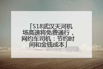 S18武汉天河机场高速将免费通行，网约车司机：节约时间和金钱成本