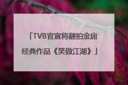 TVB官宣将翻拍金庸经典作品《笑傲江湖》