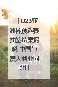 U23亚洲杯预选赛抽签结果揭晓 中国与澳大利亚同组